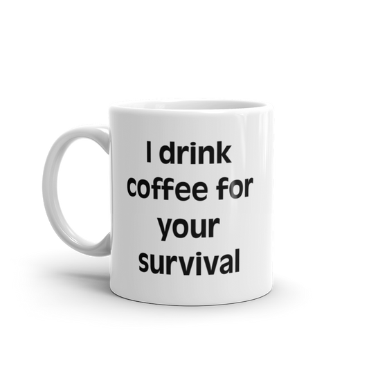 I drink coffee for you survival